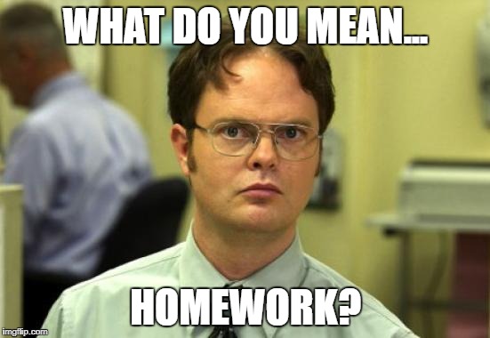 Dwight Schrute | WHAT DO YOU MEAN... HOMEWORK? | image tagged in memes,dwight schrute | made w/ Imgflip meme maker