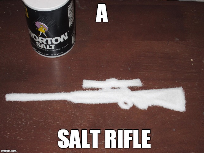 Not Making A Statement Here. Just A Clever Meme. | image tagged in salt,rifle,clever,meme | made w/ Imgflip meme maker