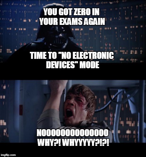 Star Wars No | YOU GOT ZERO IN YOUR EXAMS AGAIN; TIME TO ''NO ELECTRONIC DEVICES'' MODE; NOOOOOOOOOOOOOO WHY?! WHYYYYY?!?! | image tagged in memes,star wars no | made w/ Imgflip meme maker