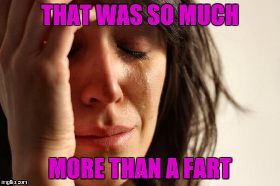 First World Problems Meme | THAT WAS SO MUCH; MORE THAN A FART | image tagged in memes,first world problems | made w/ Imgflip meme maker