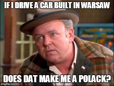 IF I DRIVE A CAR BUILT IN WARSAW DOES DAT MAKE ME A POLACK? | made w/ Imgflip meme maker