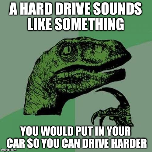 Philosoraptor Meme | A HARD DRIVE SOUNDS LIKE SOMETHING; YOU WOULD PUT IN YOUR CAR SO YOU CAN DRIVE HARDER | image tagged in memes,philosoraptor | made w/ Imgflip meme maker