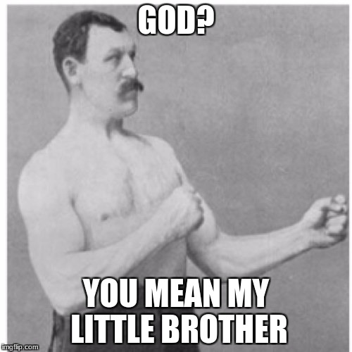 Overly Manly Man Meme | GOD? YOU MEAN MY LITTLE BROTHER | image tagged in memes,overly manly man | made w/ Imgflip meme maker