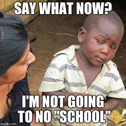 Third World Skeptical Kid Meme | SAY WHAT NOW? I'M NOT GOING TO NO "SCHOOL'' | image tagged in memes,third world skeptical kid | made w/ Imgflip meme maker