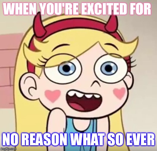Star Butterfly | WHEN YOU'RE EXCITED FOR; NO REASON WHAT SO EVER | image tagged in star butterfly | made w/ Imgflip meme maker