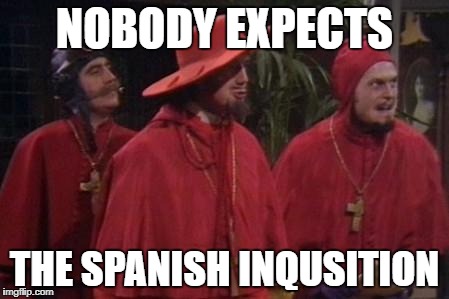 Nobody Expects the Spanish Inquisition Monty Python | NOBODY EXPECTS; THE SPANISH INQUSITION | image tagged in nobody expects the spanish inquisition monty python | made w/ Imgflip meme maker