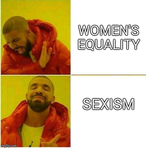 Drake Hotline approves | WOMEN'S EQUALITY; SEXISM | image tagged in drake hotline approves | made w/ Imgflip meme maker