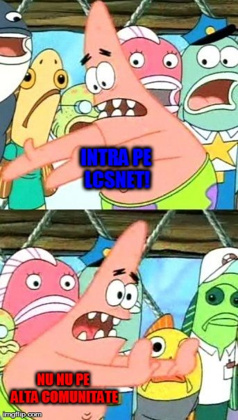 Put It Somewhere Else Patrick Meme | INTRA PE LCSNET! NU NU PE ALTA COMUNITATE | image tagged in memes,put it somewhere else patrick | made w/ Imgflip meme maker
