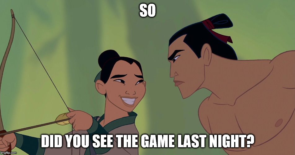 U Mad Bro? | SO; DID YOU SEE THE GAME LAST NIGHT? | image tagged in mulanmeme | made w/ Imgflip meme maker