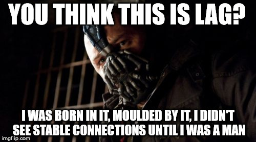 Permission Bane Meme | YOU THINK THIS IS LAG? I WAS BORN IN IT, MOULDED BY IT, I DIDN'T SEE STABLE CONNECTIONS UNTIL I WAS A MAN | image tagged in memes,permission bane | made w/ Imgflip meme maker