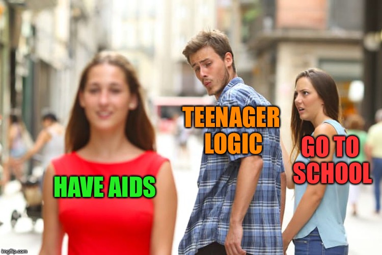 Those teens... | TEENAGER LOGIC; GO TO SCHOOL; HAVE AIDS | image tagged in memes,distracted boyfriend,teenagers,unbreaklp,aids,school | made w/ Imgflip meme maker