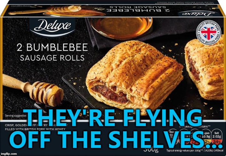 I can't think of a title - I'll just have to wing it... :) | THEY'RE FLYING OFF THE SHELVES... | image tagged in memes,food,bumblebee sausage rolls,lidl,animals | made w/ Imgflip meme maker