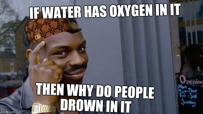 Roll Safe Think About It Meme | IF WATER HAS OXYGEN IN IT; THEN WHY DO PEOPLE DROWN IN IT | image tagged in memes,roll safe think about it,scumbag | made w/ Imgflip meme maker