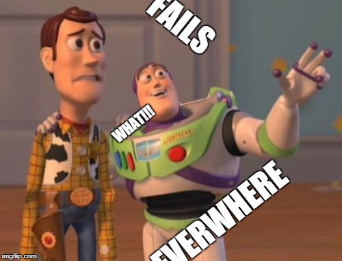 X, X Everywhere | FAILS; WHAT!!! FAILS EVERWHERE | image tagged in memes,x x everywhere | made w/ Imgflip meme maker