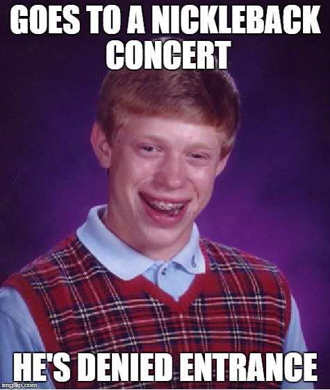 Bad Luck Brian Meme | GOES TO A NICKLEBACK CONCERT HE'S DENIED ENTRANCE | image tagged in memes,bad luck brian | made w/ Imgflip meme maker