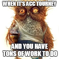 frazzled | WHEN IT'S ACC TOURNEY; AND YOU HAVE TONS OF WORK TO DO | image tagged in frazzled | made w/ Imgflip meme maker