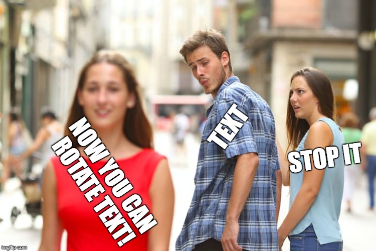 I just found this really cool feature | TEXT; STOP IT; NOW YOU CAN ROTATE TEXT! | image tagged in memes,distracted boyfriend | made w/ Imgflip meme maker
