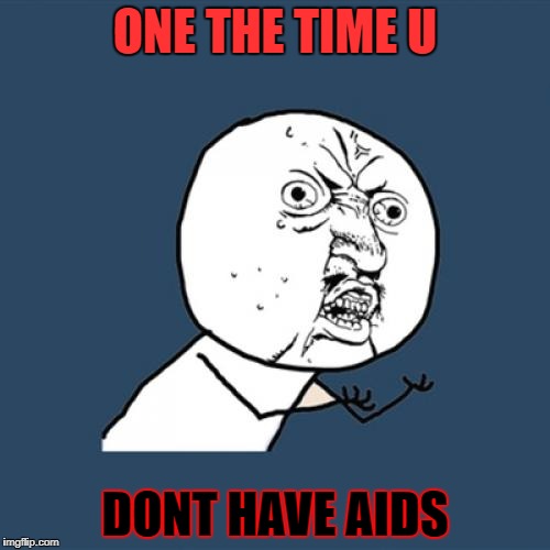 Y U No | ONE THE TIME U; DONT HAVE AIDS | image tagged in memes,y u no | made w/ Imgflip meme maker