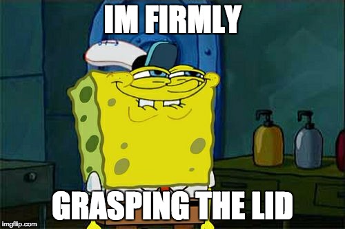 Don't You Squidward | IM FIRMLY; GRASPING THE LID | image tagged in memes,dont you squidward | made w/ Imgflip meme maker