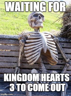 Waiting Skeleton Meme | WAITING FOR; KINGDOM HEARTS 3 TO COME OUT | image tagged in memes,waiting skeleton | made w/ Imgflip meme maker
