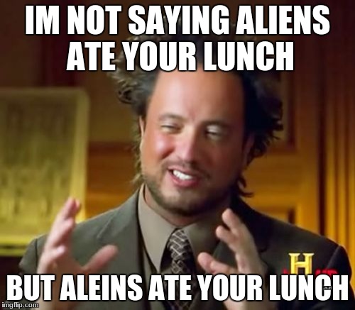 Ancient Aliens | IM NOT SAYING ALIENS ATE YOUR LUNCH; BUT ALEINS ATE YOUR LUNCH | image tagged in memes,ancient aliens | made w/ Imgflip meme maker