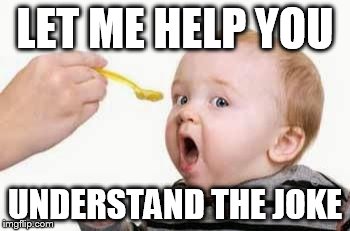 Spoon feed | LET ME HELP YOU; UNDERSTAND THE JOKE | image tagged in spoon feed | made w/ Imgflip meme maker