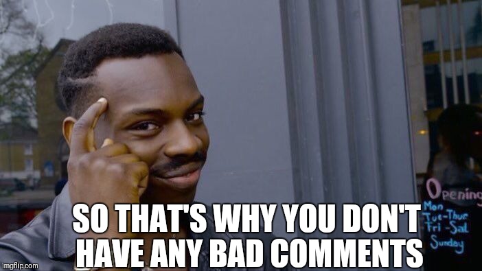 SO THAT'S WHY YOU DON'T HAVE ANY BAD COMMENTS | made w/ Imgflip meme maker
