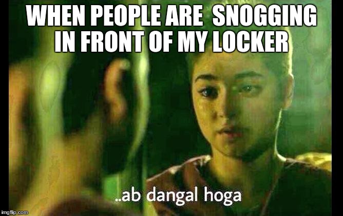 Dangal At School | WHEN PEOPLE ARE  SNOGGING IN FRONT OF MY LOCKER | image tagged in high school,dangal,indian,ab dangal hoga | made w/ Imgflip meme maker