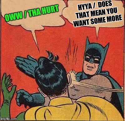 Batman Slapping Robin Meme | OWW / THA HURT; HYYA /  DOES THAT MEAN YOU WANT SOME MORE | image tagged in memes,batman slapping robin | made w/ Imgflip meme maker