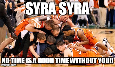 Syra | SYRA SYRA; NO TIME IS A GOOD TIME WITHOUT YOU!! | image tagged in basketball | made w/ Imgflip meme maker