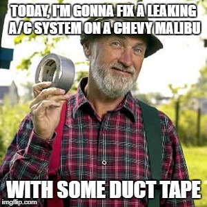 Red Green | TODAY, I'M GONNA FIX A LEAKING A/C SYSTEM ON A CHEVY MALIBU; WITH SOME DUCT TAPE | image tagged in red green | made w/ Imgflip meme maker