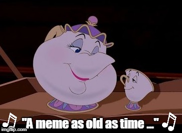 Miss Teapot | "A meme as old as time ..." | image tagged in beauty and the beast,old memes,memes | made w/ Imgflip meme maker