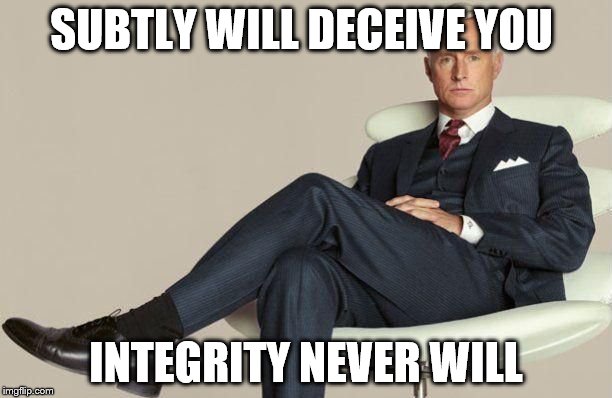 Don't trust a man wearing a better suit than your own. | SUBTLY WILL DECEIVE YOU; INTEGRITY NEVER WILL | image tagged in don't trust a man wearing a better suit than your own | made w/ Imgflip meme maker