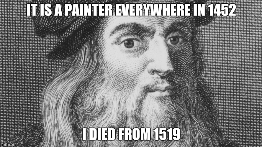 Leonardo da Vinci | IT IS A PAINTER EVERYWHERE IN 1452; I DIED FROM 1519 | image tagged in leonardo da vinci,mona lisa | made w/ Imgflip meme maker