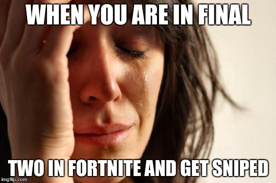First World Problems Meme | WHEN YOU ARE IN FINAL; TWO IN FORTNITE AND GET SNIPED | image tagged in memes,first world problems | made w/ Imgflip meme maker