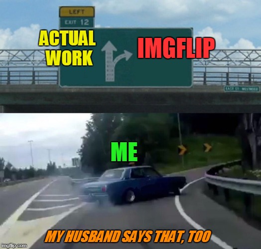ACTUAL WORK MY HUSBAND SAYS THAT, TOO IMGFLIP ME | made w/ Imgflip meme maker
