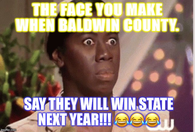 Confused Woman  | THE FACE YOU MAKE WHEN BALDWIN COUNTY. SAY THEY WILL WIN STATE NEXT YEAR!!! 😂😂😂 | image tagged in confused woman | made w/ Imgflip meme maker