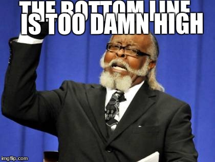 Too Damn High Meme | IS TOO DAMN HIGH; THE BOTTOM LINE | image tagged in memes,too damn high | made w/ Imgflip meme maker