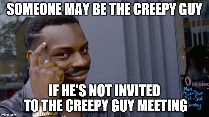 Roll Safe Think About It Meme | SOMEONE MAY BE THE CREEPY GUY IF HE'S NOT INVITED TO THE CREEPY GUY MEETING | image tagged in memes,roll safe think about it | made w/ Imgflip meme maker