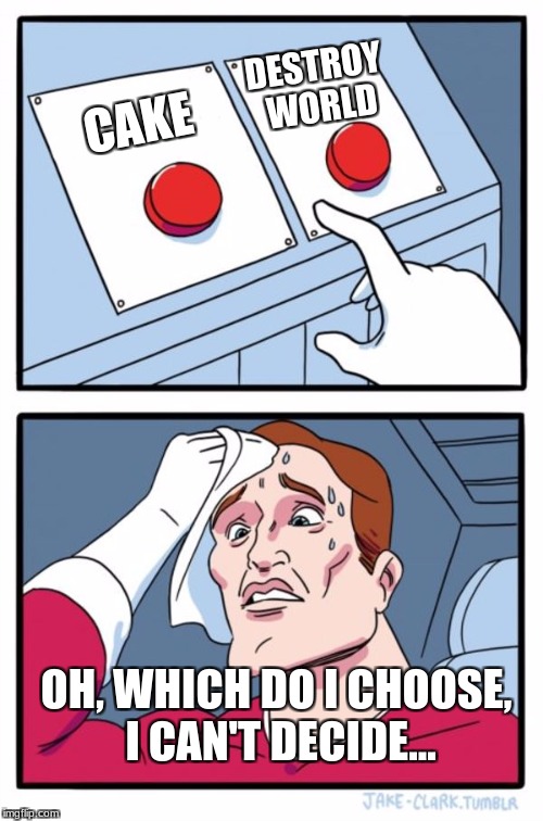 Two Buttons Meme | DESTROY WORLD; CAKE; OH, WHICH DO I CHOOSE, I CAN'T DECIDE... | image tagged in memes,two buttons | made w/ Imgflip meme maker