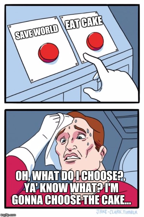 Two Buttons Meme | EAT CAKE; SAVE WORLD; OH, WHAT DO I CHOOSE?, YA' KNOW WHAT? I'M GONNA CHOOSE THE CAKE... | image tagged in memes,two buttons | made w/ Imgflip meme maker