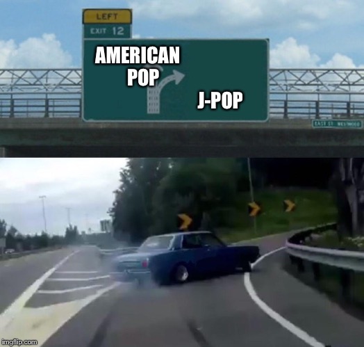 Hard Right Turn | AMERICAN 
                           POP
                                                    J-POP | image tagged in memes,left exit 12 off ramp | made w/ Imgflip meme maker