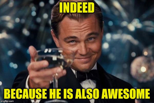 Leonardo Dicaprio Cheers Meme | INDEED BECAUSE HE IS ALSO AWESOME | image tagged in memes,leonardo dicaprio cheers | made w/ Imgflip meme maker