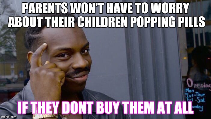 Roll Safe Think About It Meme | PARENTS WON'T HAVE TO WORRY ABOUT THEIR CHILDREN POPPING PILLS; IF THEY DONT BUY THEM AT ALL | image tagged in memes,roll safe think about it | made w/ Imgflip meme maker