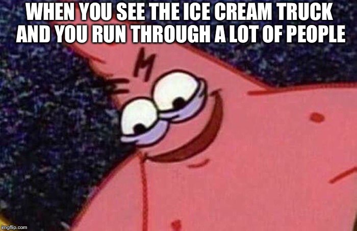Evil Patrick | WHEN YOU SEE THE ICE CREAM TRUCK AND YOU RUN THROUGH A LOT OF PEOPLE | image tagged in evil patrick | made w/ Imgflip meme maker