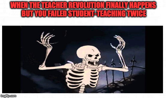 WHEN THE TEACHER REVOLUTION FINALLY HAPPENS BUT YOU FAILED STUDENT-TEACHING TWICE | image tagged in teachers,bad humor | made w/ Imgflip meme maker