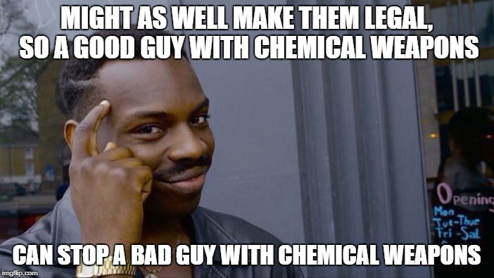 Roll Safe Think About It Meme | MIGHT AS WELL MAKE THEM LEGAL, SO A GOOD GUY WITH CHEMICAL WEAPONS CAN STOP A BAD GUY WITH CHEMICAL WEAPONS | image tagged in memes,roll safe think about it | made w/ Imgflip meme maker