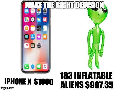 make the right decision | MAKE THE RIGHT DECISION; 183 INFLATABLE ALIENS
$997.35; IPHONE X 
$1000 | image tagged in decisions,iphone x | made w/ Imgflip meme maker