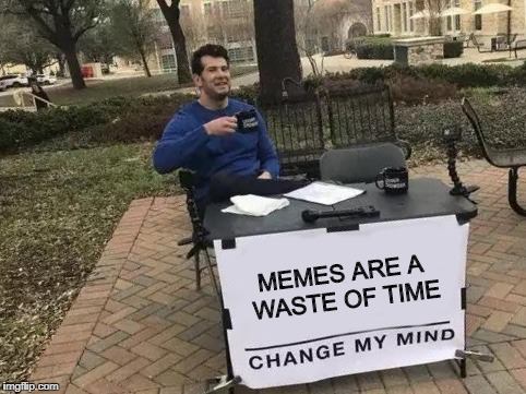 This'll probably go over like a wet fart in an elevator | MEMES ARE A WASTE OF TIME | image tagged in change my mind,funny memes,stupid memes,waste of time | made w/ Imgflip meme maker