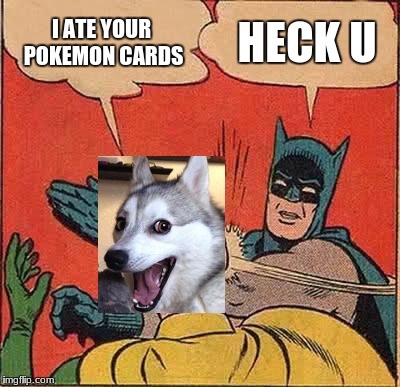 Batman Slapping Robin Meme | I ATE YOUR POKEMON CARDS HECK U | image tagged in memes,batman slapping robin | made w/ Imgflip meme maker